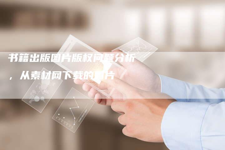 书籍出版图片版权问题分析，从素材网下载的图片