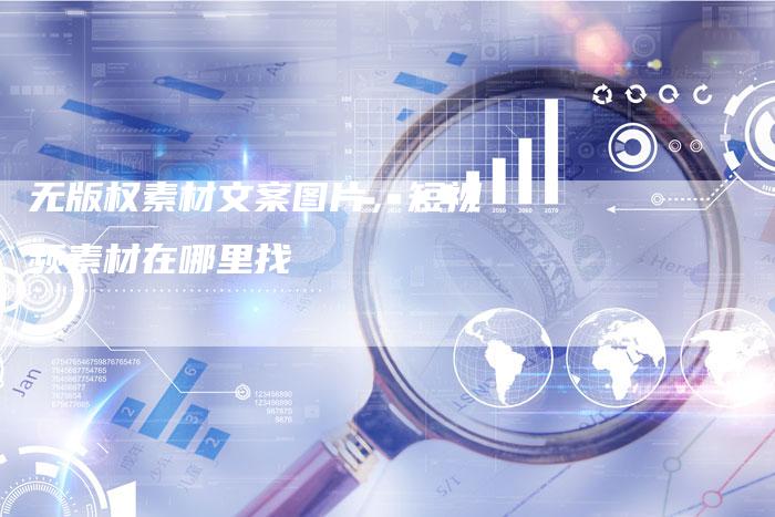 无版权素材文案图片，短视频素材在哪里找