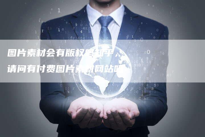 图片素材会有版权吗知乎，请问有付费图片素材网站吗