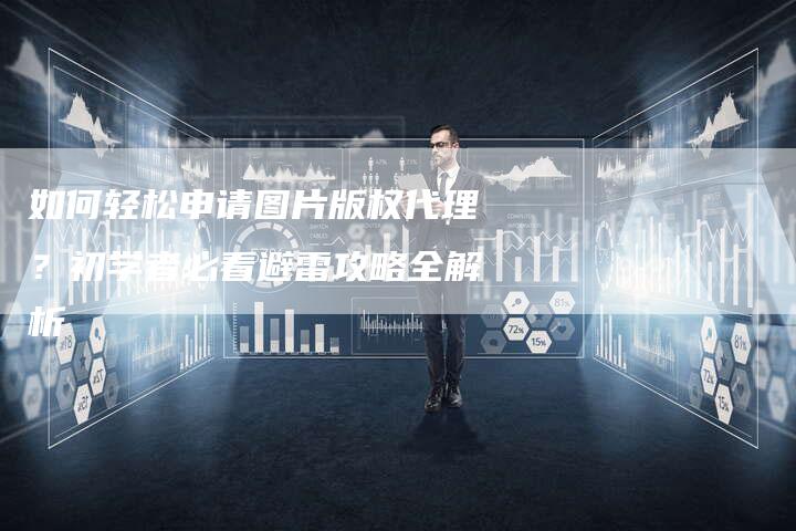如何轻松申请图片版权代理？初学者必看避雷攻略全解析