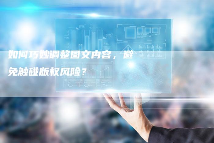 如何巧妙调整图文内容，避免触碰版权风险？
