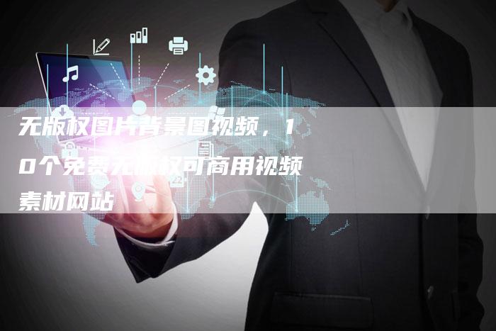 无版权图片背景图视频，10个免费无版权可商用视频素材网站