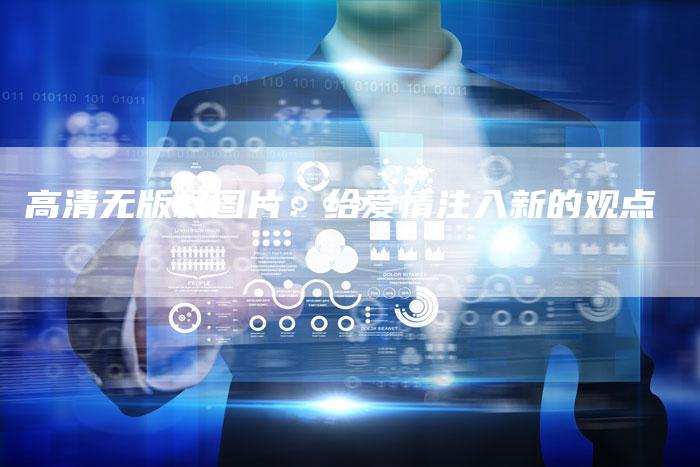 高清无版权图片：给爱情注入新的观点