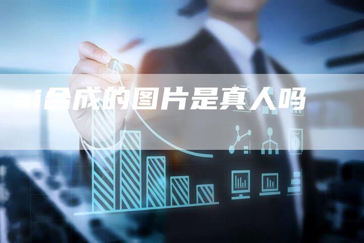 ai合成的图片是真人吗