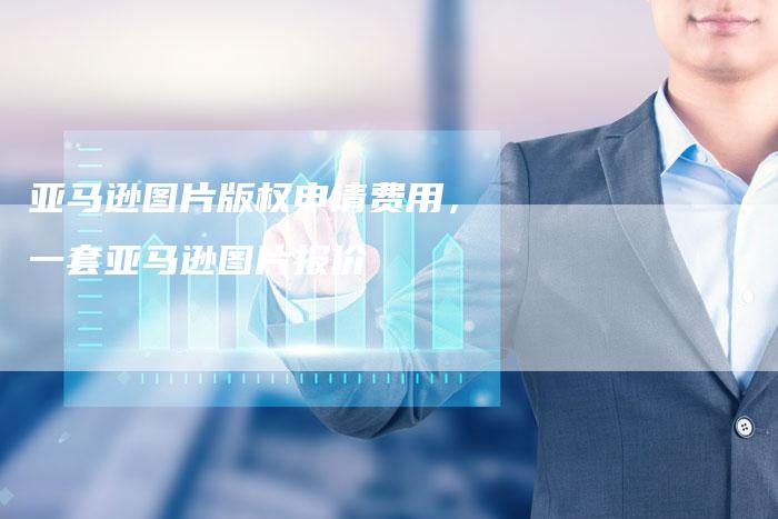 亚马逊图片版权申请费用，一套亚马逊图片报价