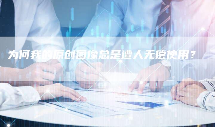 为何我的原创图像总是遭人无偿使用？