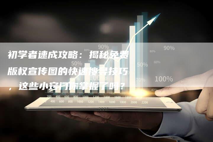 初学者速成攻略：揭秘免费版权宣传图的快速搜寻技巧，这些小窍门你掌握了吗？