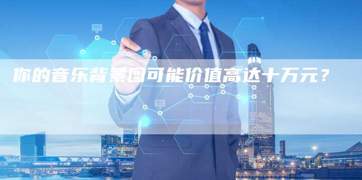 你的音乐背景图可能价值高达十万元？