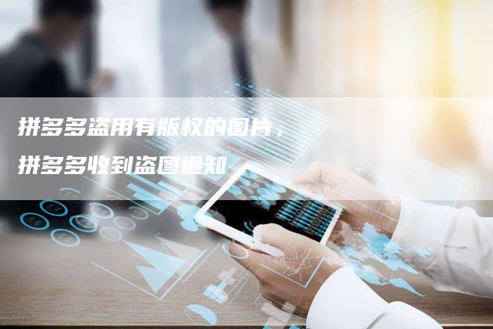 拼多多盗用有版权的图片，拼多多收到盗图通知