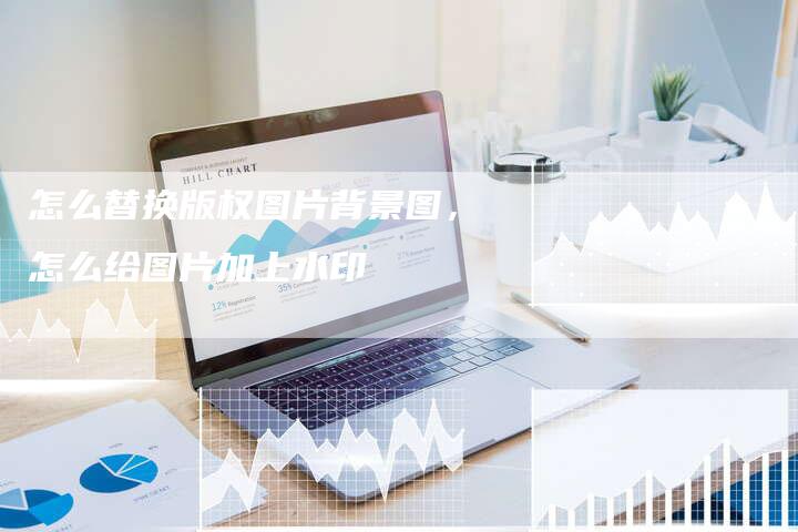 怎么替换版权图片背景图，怎么给图片加上水印