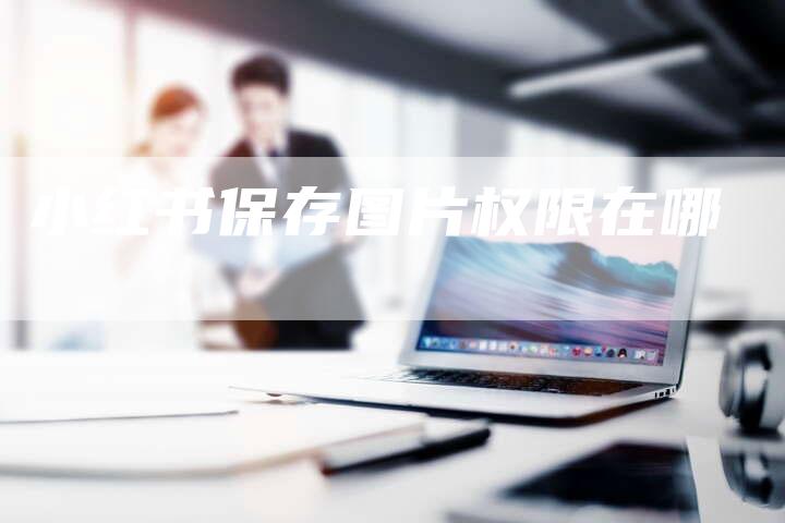 小红书保存图片权限在哪