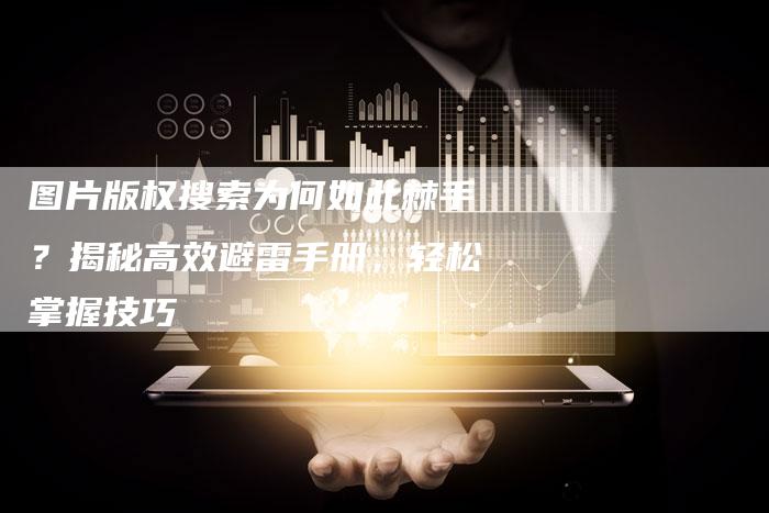 图片版权搜索为何如此棘手？揭秘高效避雷手册，轻松掌握技巧