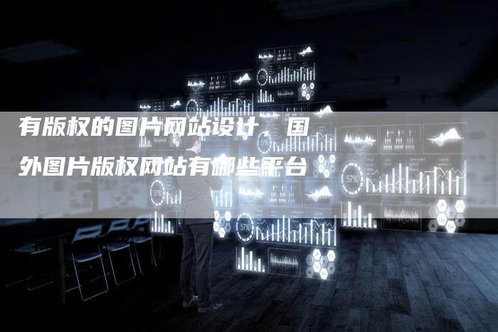 有版权的图片网站设计，国外图片版权网站有哪些平台