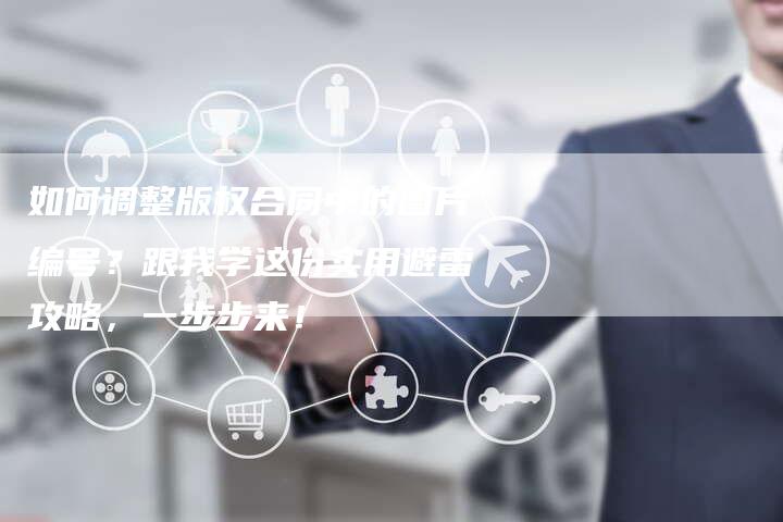如何调整版权合同中的图片编号？跟我学这份实用避雷攻略，一步步来！