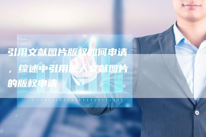 引用文献图片版权如何申请，综述中引用他人文献图片的版权申请