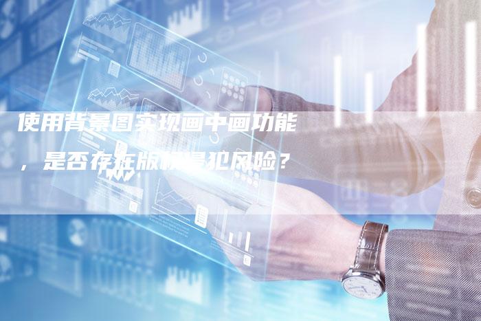 使用背景图实现画中画功能，是否存在版权侵犯风险？