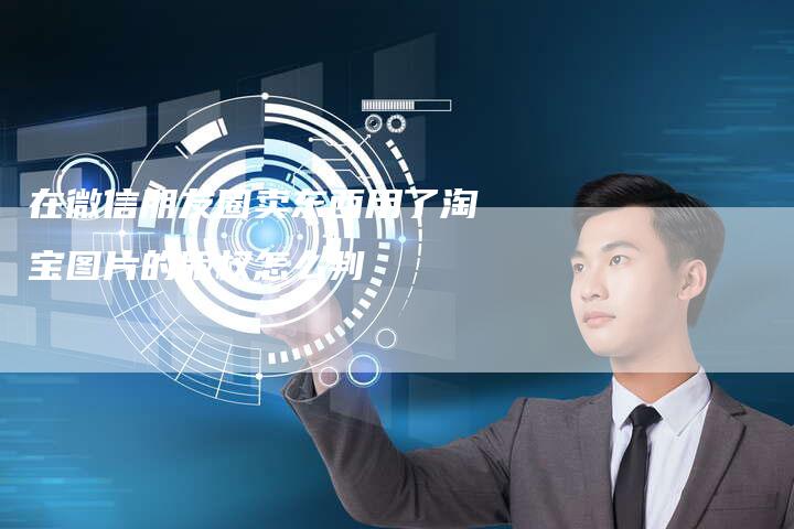 在微信朋友圈卖东西用了淘宝图片的版权怎么判