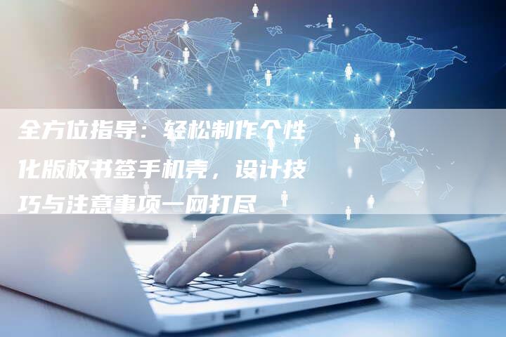 全方位指导：轻松制作个性化版权书签手机壳，设计技巧与注意事项一网打尽