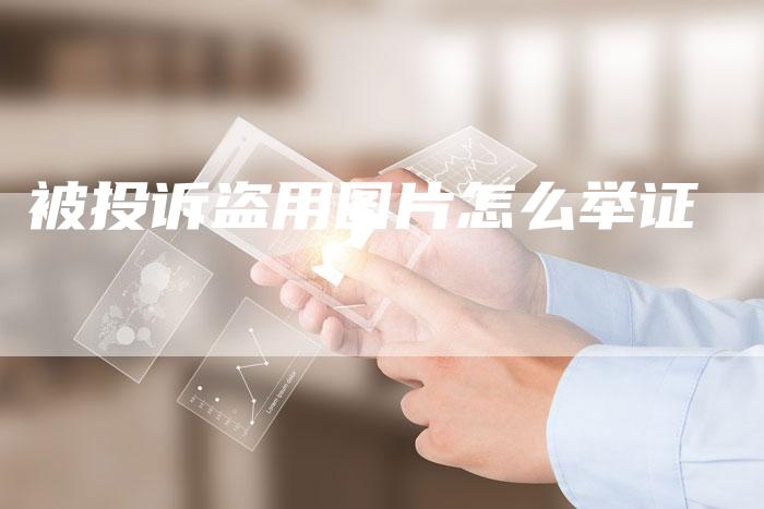 被投诉盗用图片怎么举证