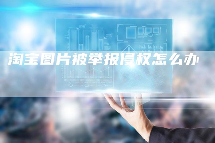 淘宝图片被举报侵权怎么办