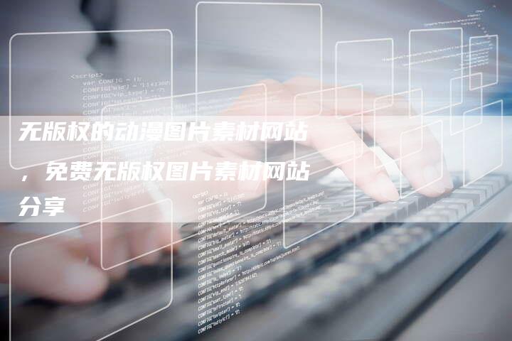 无版权的动漫图片素材网站，免费无版权图片素材网站分享