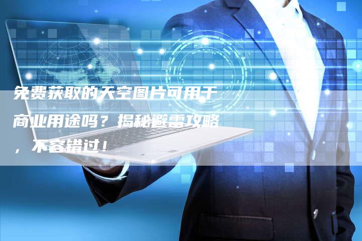 免费获取的天空图片可用于商业用途吗？揭秘避雷攻略，不容错过！