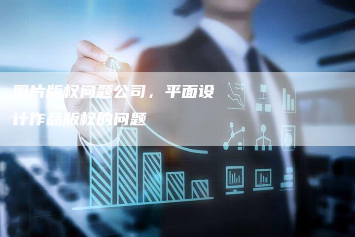 图片版权问题公司，平面设计作品版权的问题