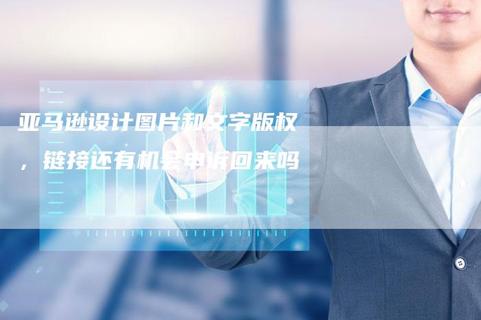 亚马逊设计图片和文字版权，链接还有机会申诉回来吗