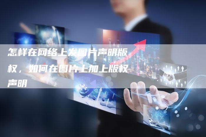 怎样在网络上发图片声明版权，如何在图片上加上版权声明
