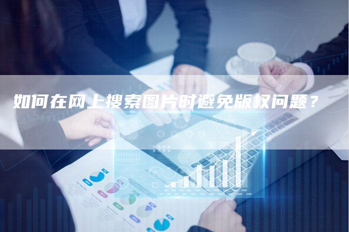 如何在网上搜索图片时避免版权问题？