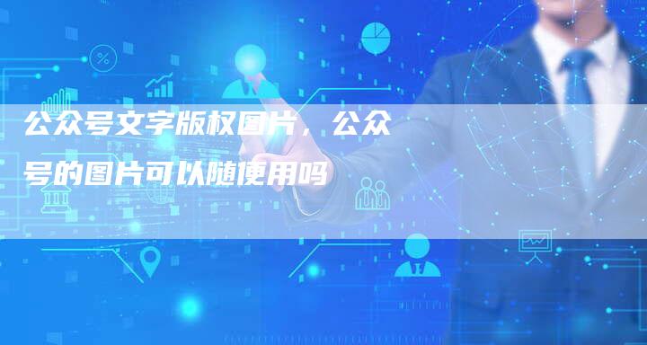 公众号文字版权图片，公众号的图片可以随便用吗