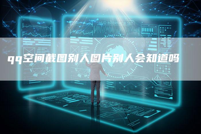qq空间截图别人图片别人会知道吗