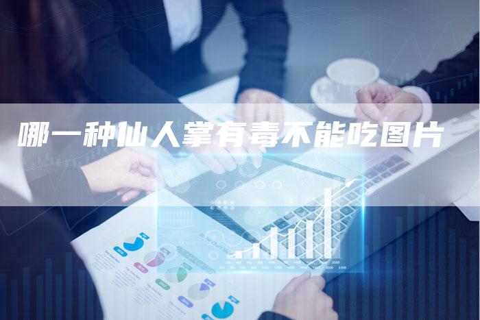 哪一种仙人掌有毒不能吃图片
