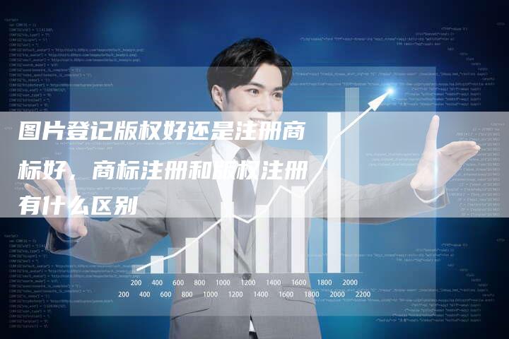 图片登记版权好还是注册商标好，商标注册和版权注册有什么区别