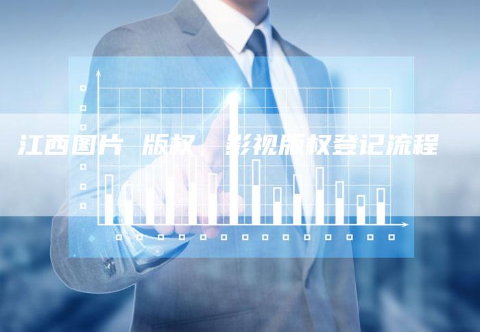 江西图片 版权，影视版权登记流程