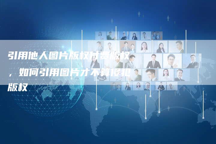 引用他人图片版权付费版权，如何引用图片才不算侵犯版权