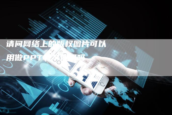 请问网络上的版权图片可以用做PPT教学使用吗