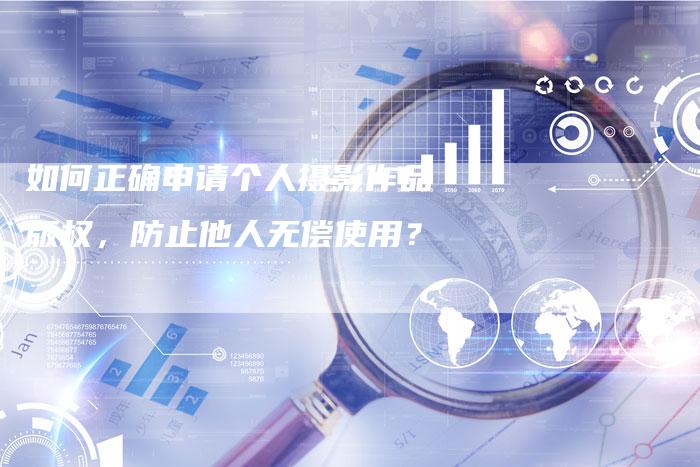 如何正确申请个人摄影作品版权，防止他人无偿使用？