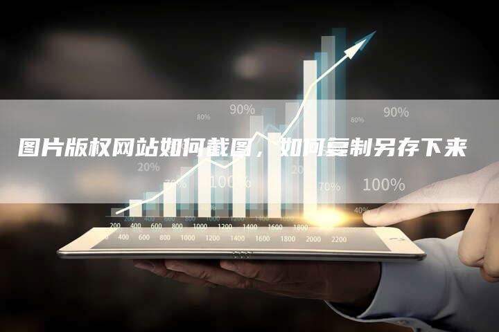 图片版权网站如何截图，如何复制另存下来