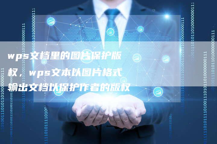 wps文档里的图片保护版权，wps文本以图片格式输出文档以保护作者的版权