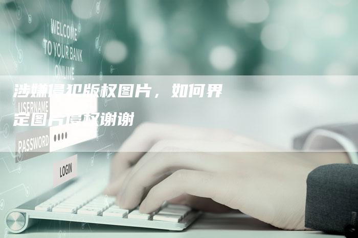 涉嫌侵犯版权图片，如何界定图片侵权谢谢