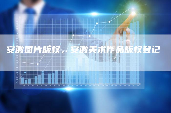 安徽图片版权，安徽美术作品版权登记