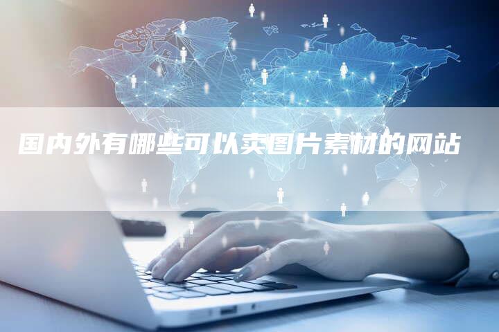 国内外有哪些可以卖图片素材的网站