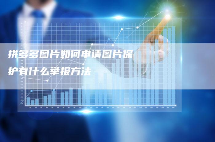 拼多多图片如何申请图片保护有什么举报方法