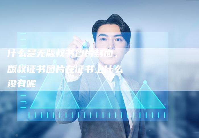 什么是无版权书图片封面，版权证书图片在证书上什么没有呢