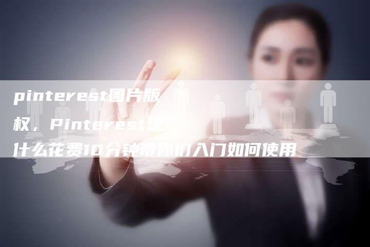 pinterest图片版权，Pinterest是什么花费10分钟带你们入门如何使用