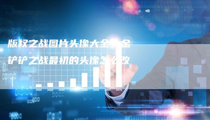 版权之战图片头像大全，金铲铲之战最初的头像怎么改