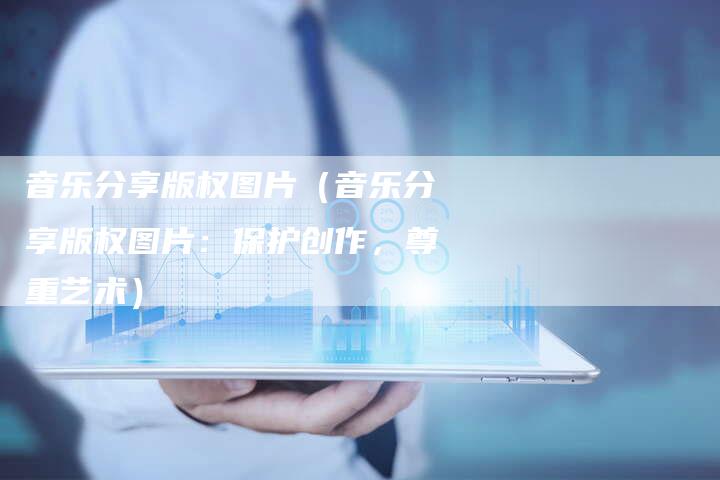 音乐分享版权图片（音乐分享版权图片：保护创作，尊重艺术）