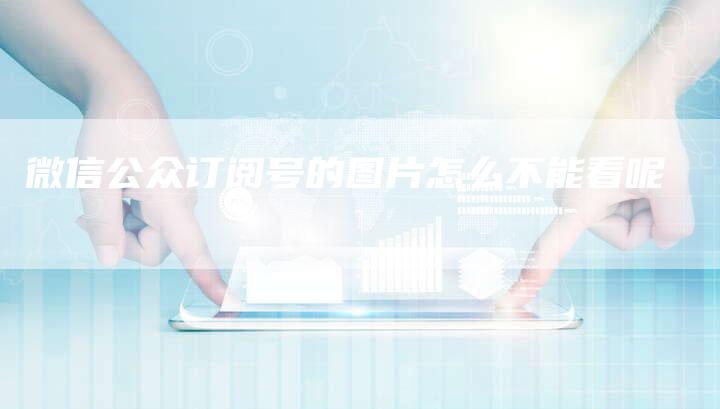 微信公众订阅号的图片怎么不能看呢