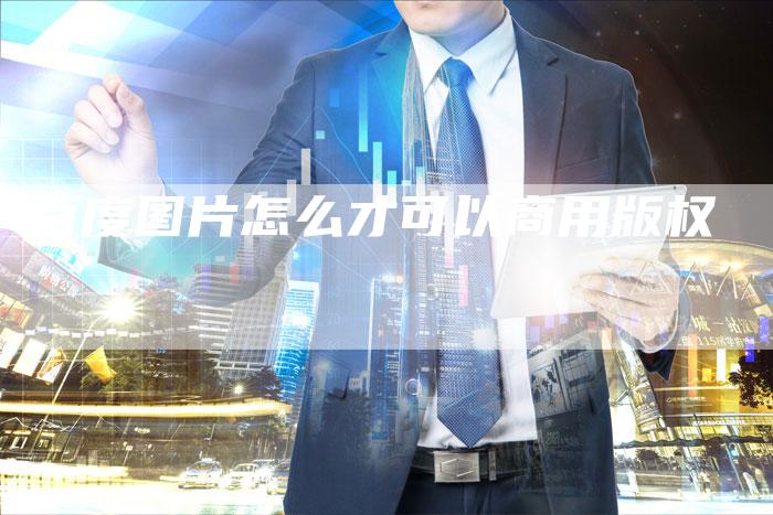 百度图片怎么才可以商用版权